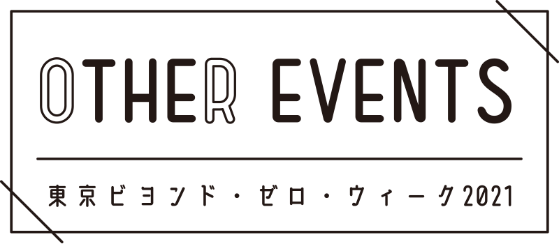 OTHER EVENTS 東京ビヨンド・ゼロ・ウィーク2021