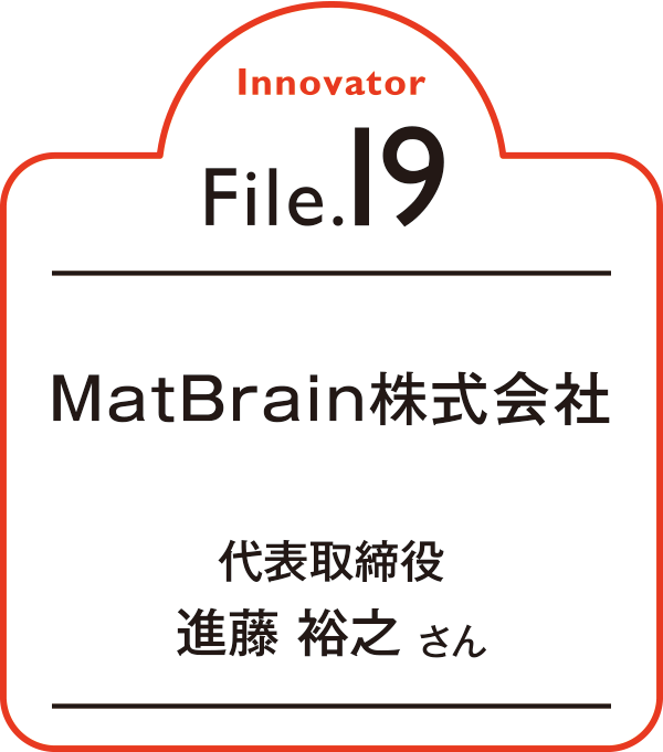 Innovator File.19 MatBrain株式会社 代表取締役 進藤 裕之さん