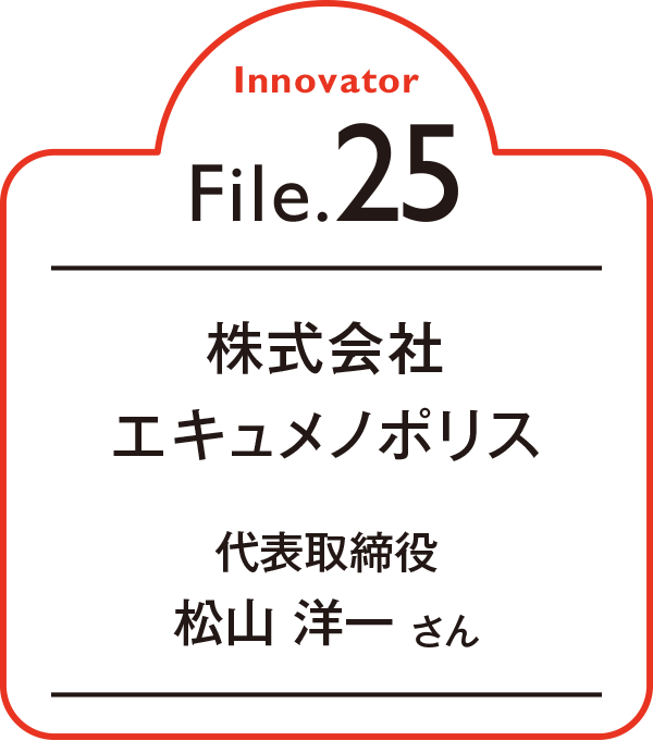 Innovator File.25 株式会社エキュメノポリス 代表取締役 松山 洋一 さん