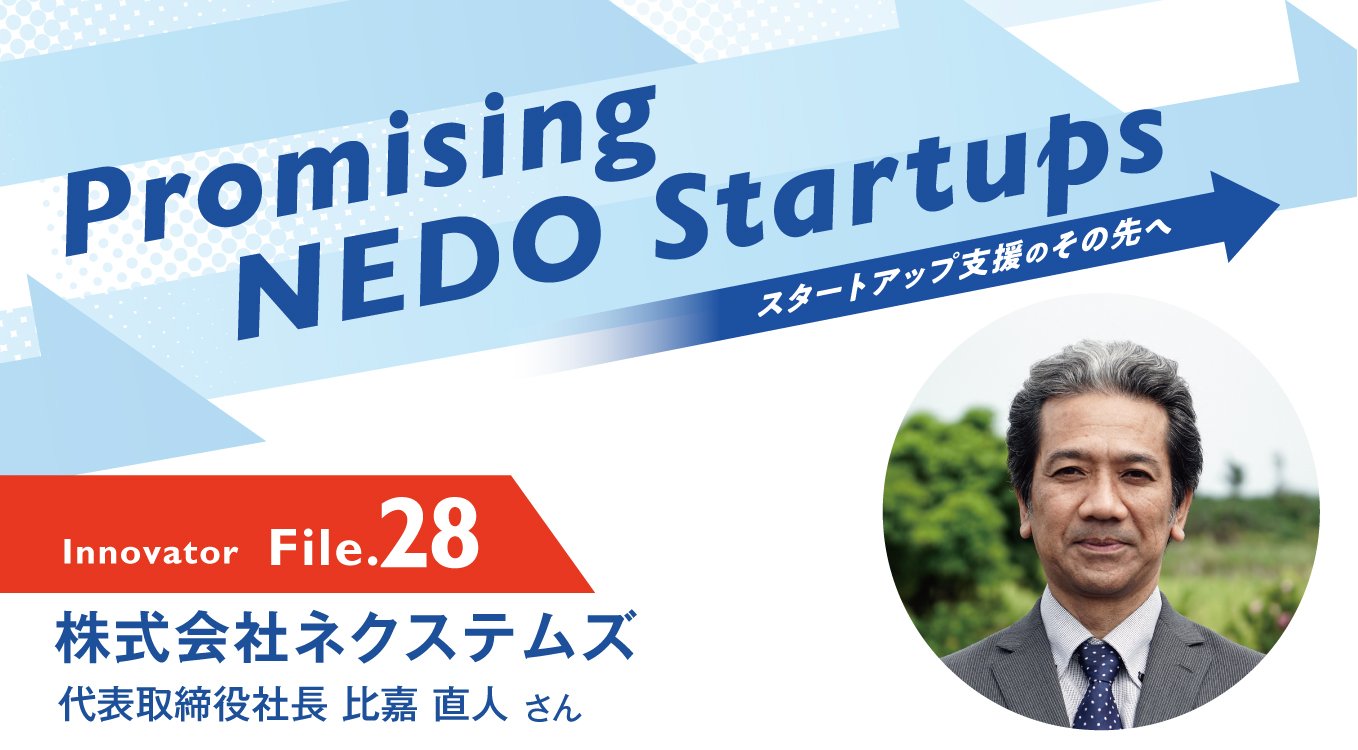 Promising NEDO Startups Innovator File.28 株式会社ネクステムズ