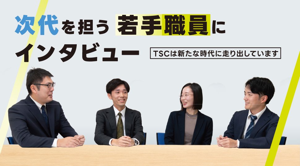 次代を担う若手職員にインタビュー｜TSCは新たな時代に走り出しています