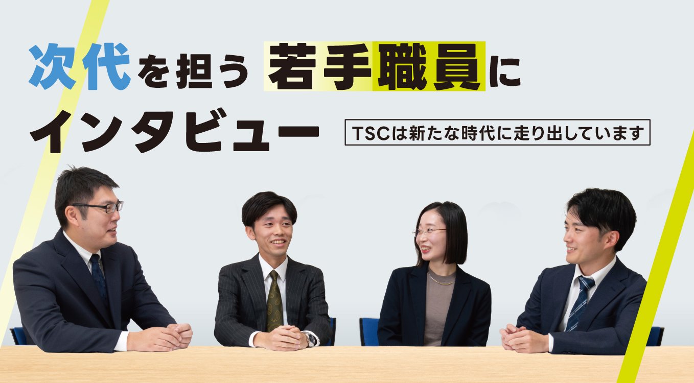 次代を担う若手職員にインタビュー｜TSCは新たな時代に走り出しています